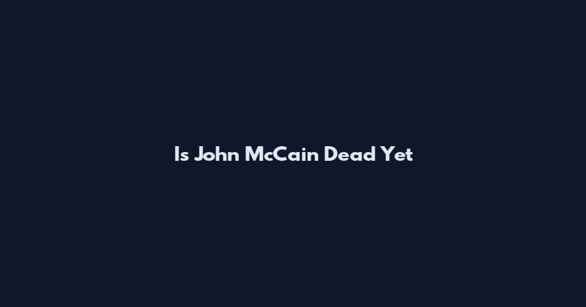 Is John McCain Dead Yet