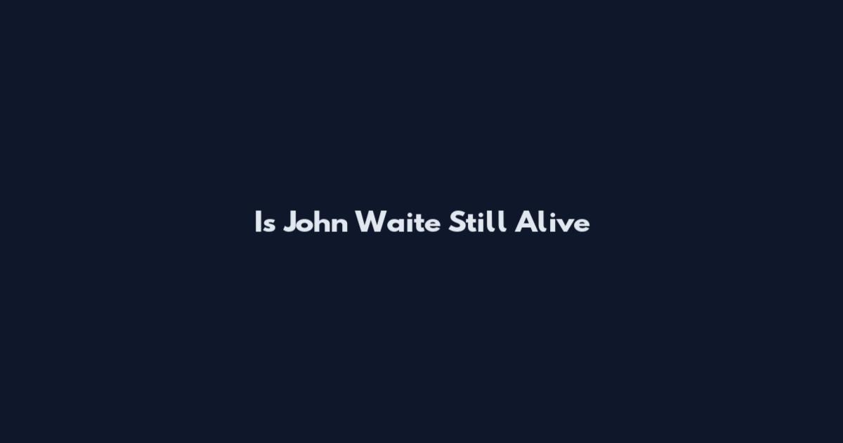 Is John Waite Still Alive