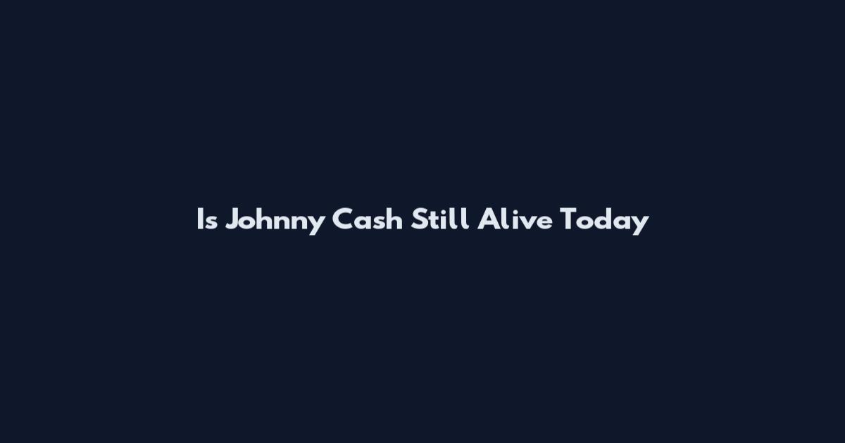 Is Johnny Cash Still Alive Today