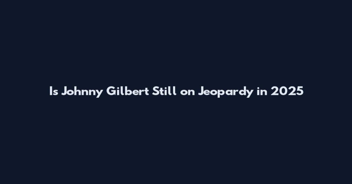 Is Johnny Gilbert Still on Jeopardy in 2025