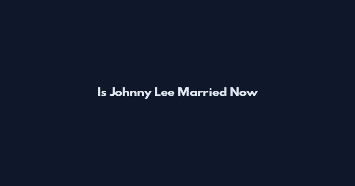 Is Johnny Lee Married Now