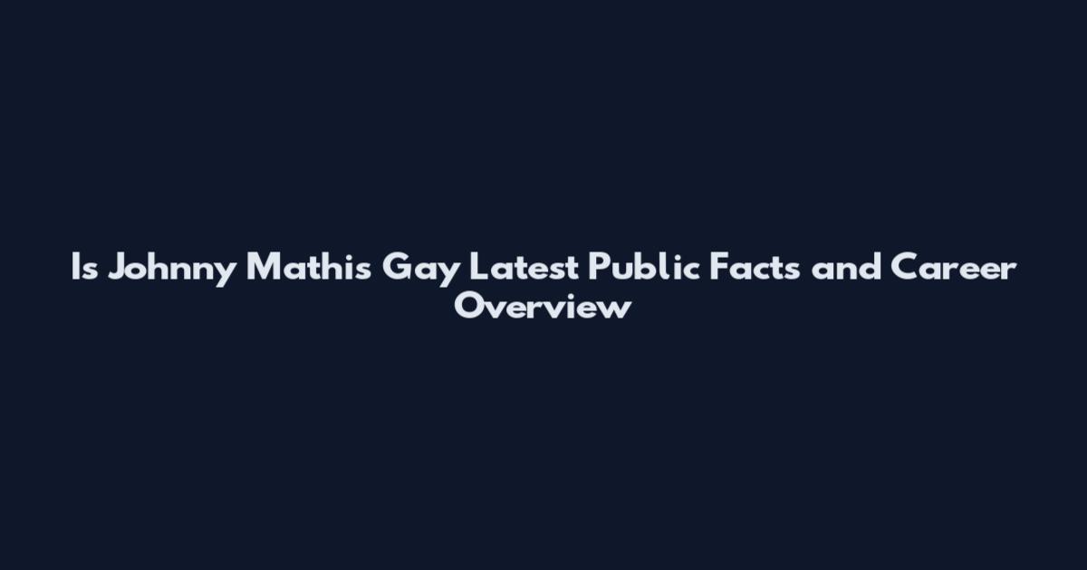 Is Johnny Mathis Gay Latest Public Facts and Career Overview