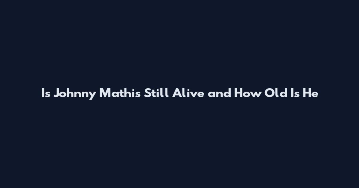Is Johnny Mathis Still Alive and How Old Is He