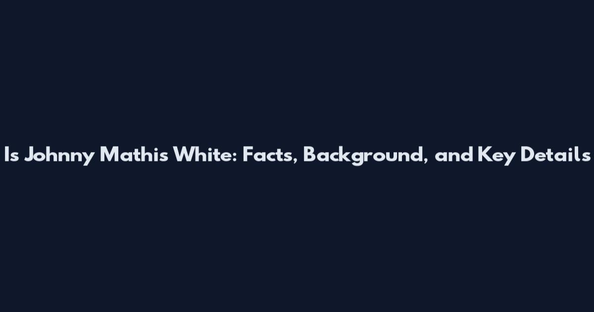 Is Johnny Mathis White: Facts, Background, and Key Details