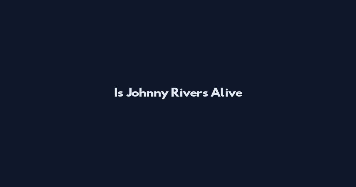 Is Johnny Rivers Alive