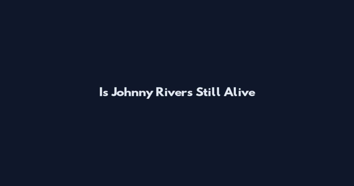 Is Johnny Rivers Still Alive