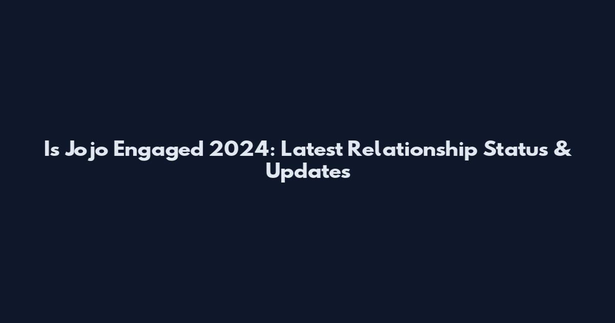 Is Jojo Engaged 2024: Latest Relationship Status & Updates