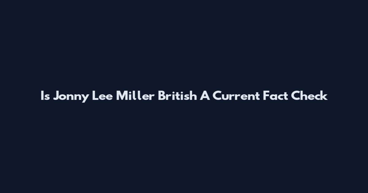 Is Jonny Lee Miller British A Current Fact Check