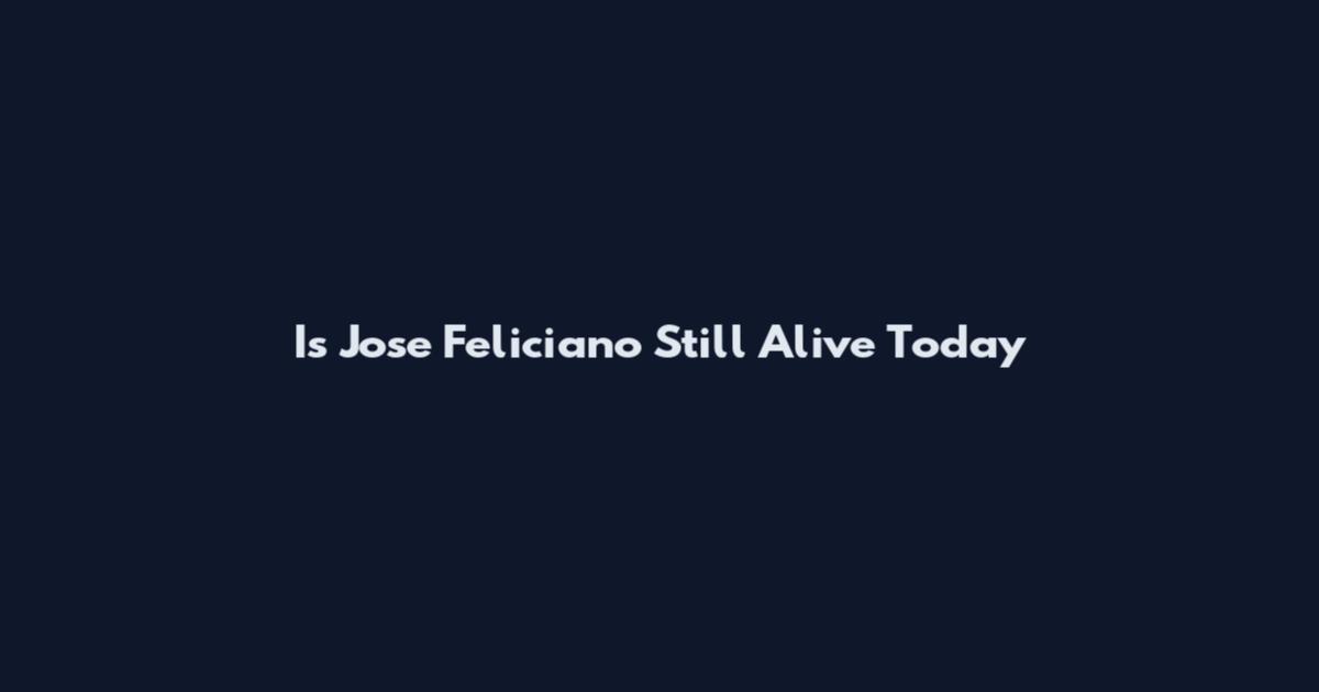 Is Jose Feliciano Still Alive Today