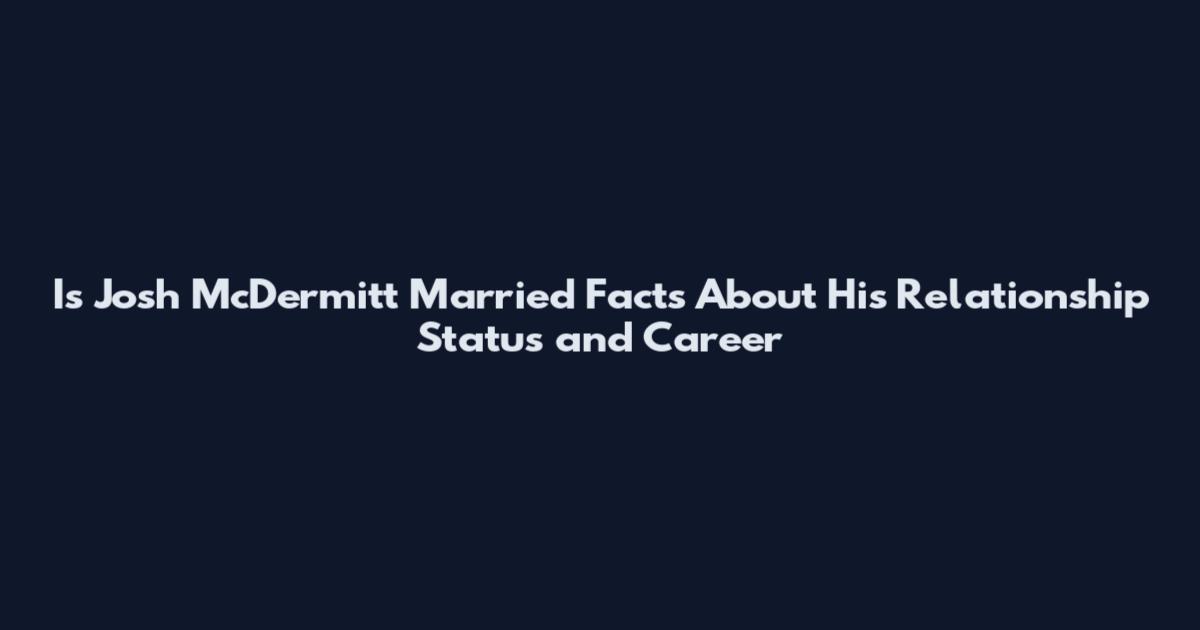 Is Josh McDermitt Married Facts About His Relationship Status and Career