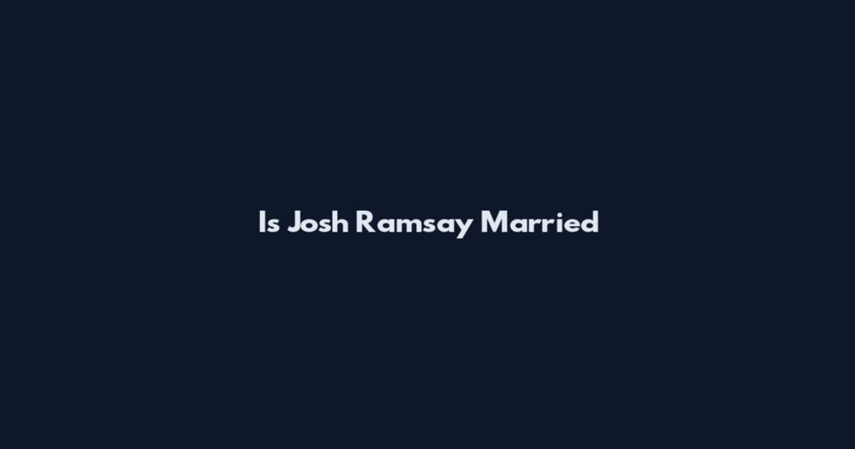 Is Josh Ramsay Married