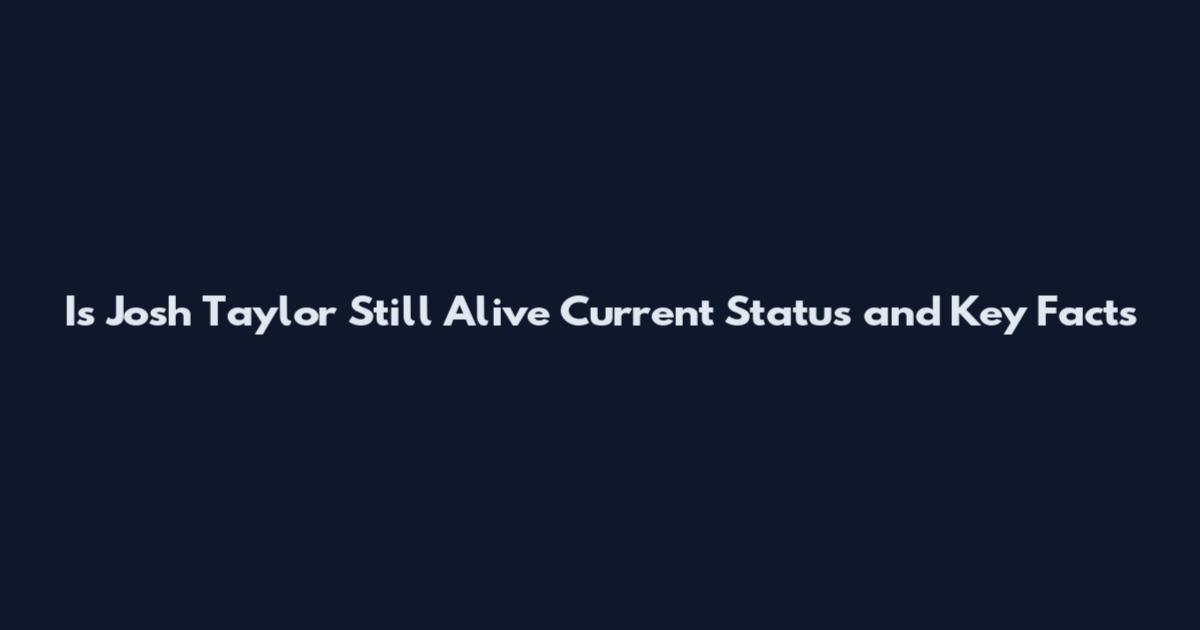 Is Josh Taylor Still Alive Current Status and Key Facts