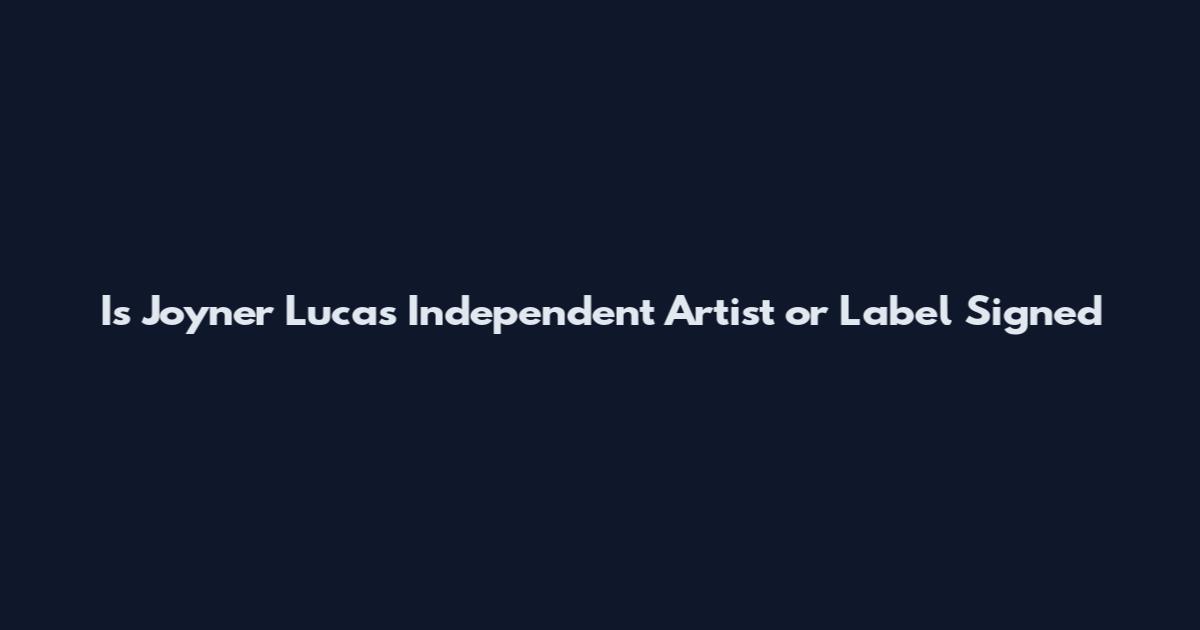 Is Joyner Lucas Independent Artist or Label Signed