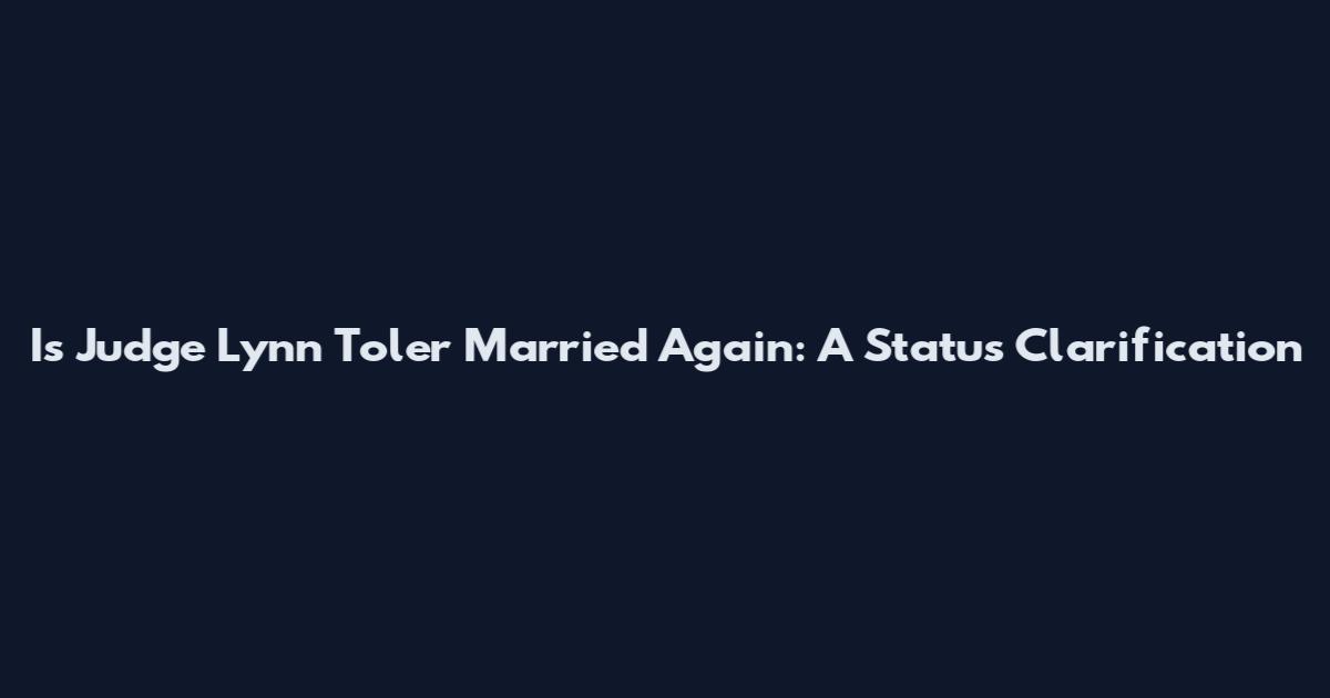 Is Judge Lynn Toler Married Again: A Status Clarification