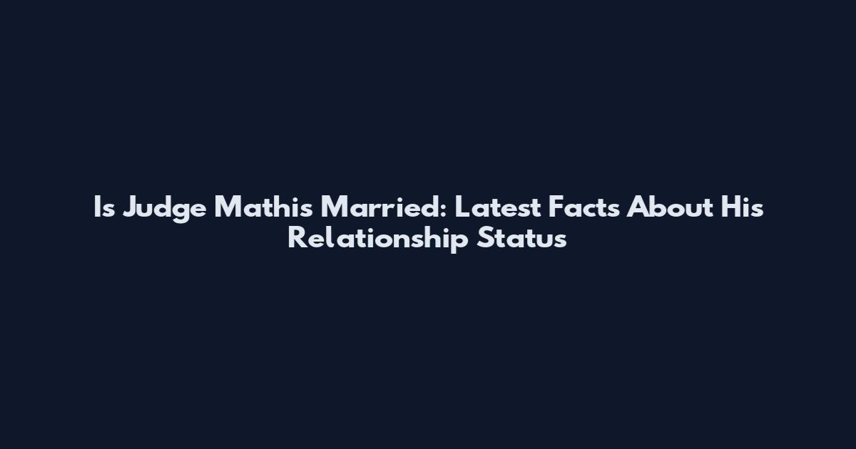 Is Judge Mathis Married: Latest Facts About His Relationship Status