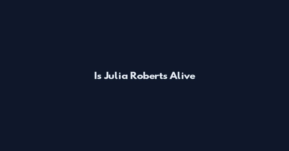 Is Julia Roberts Alive