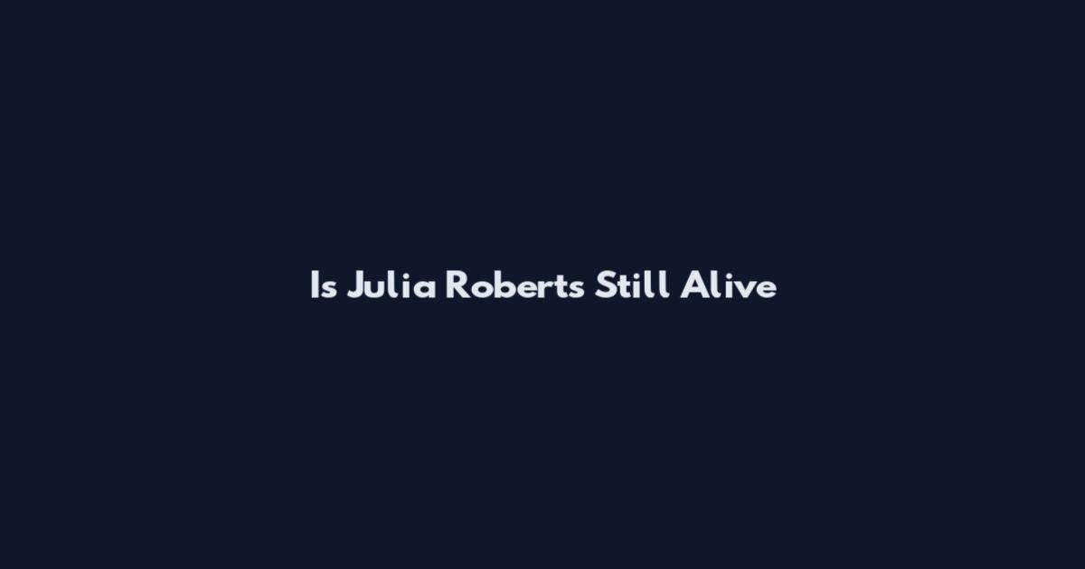 Is Julia Roberts Still Alive