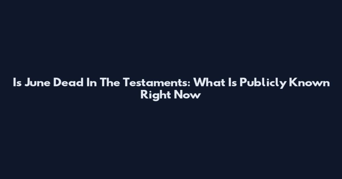 Is June Dead In The Testaments: What Is Publicly Known Right Now