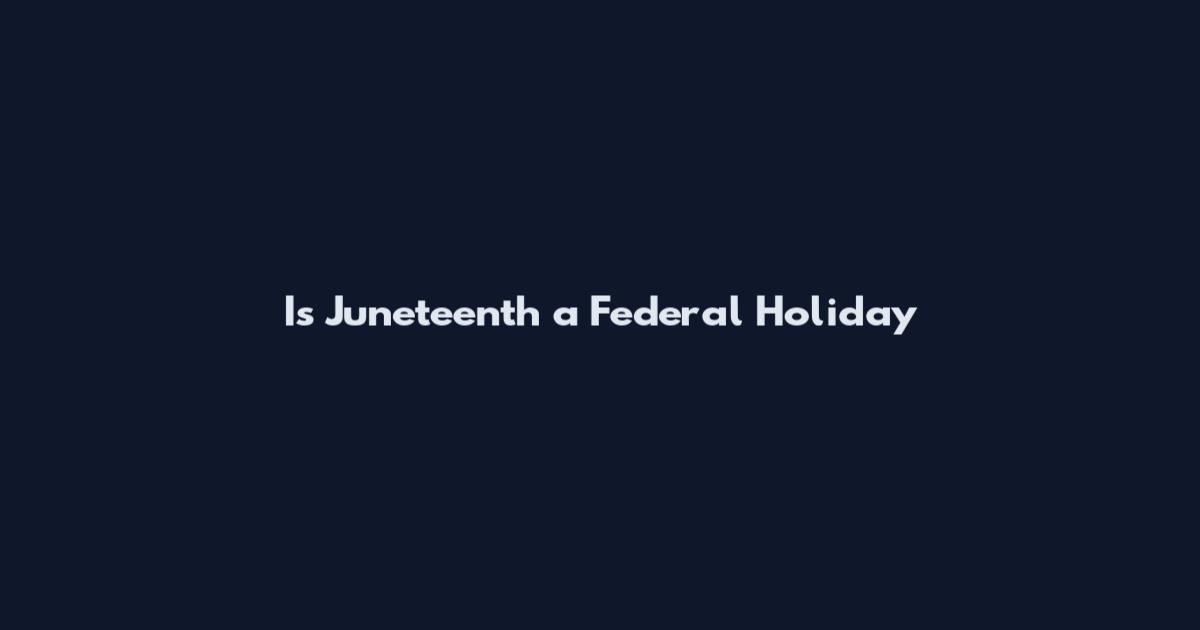Is Juneteenth a Federal Holiday