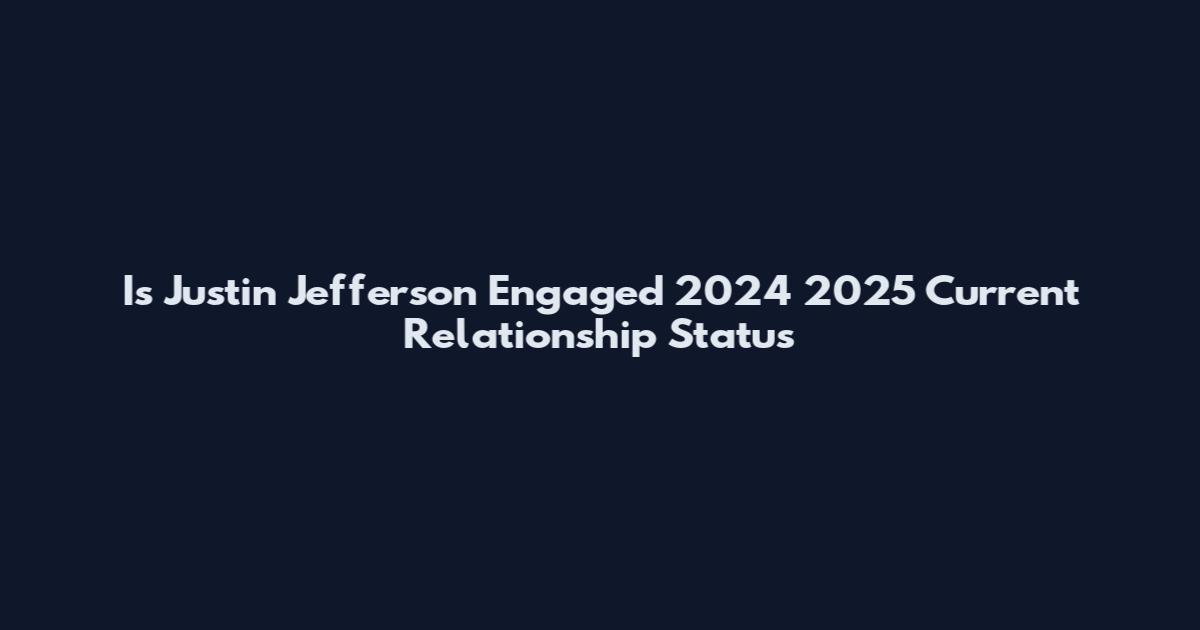 Is Justin Jefferson Engaged 2024 2025 Current Relationship Status