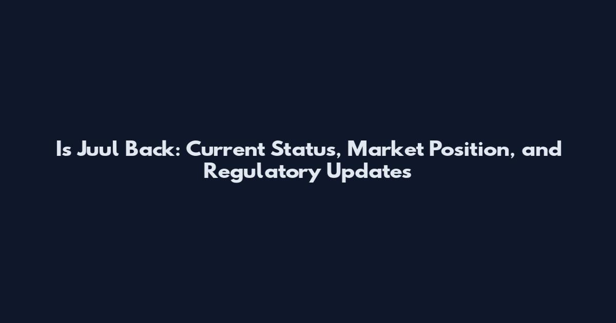 Is Juul Back: Current Status, Market Position, and Regulatory Updates