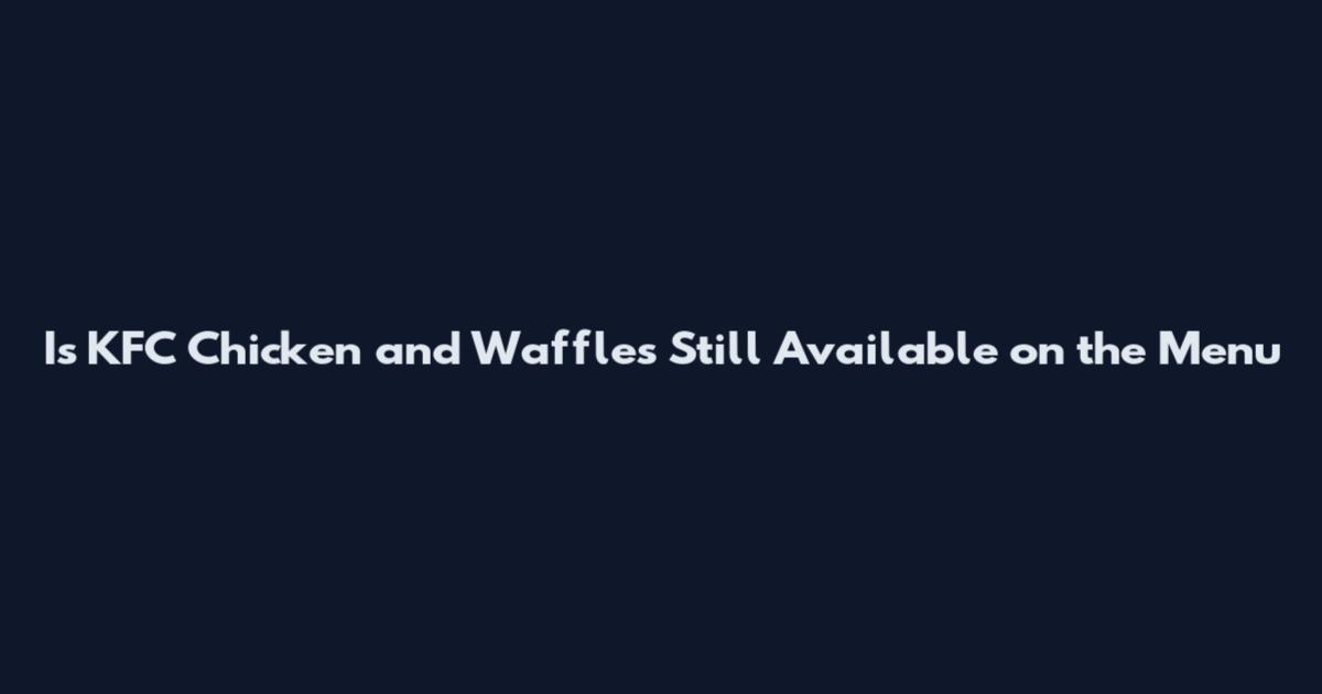 Is KFC Chicken and Waffles Still Available on the Menu