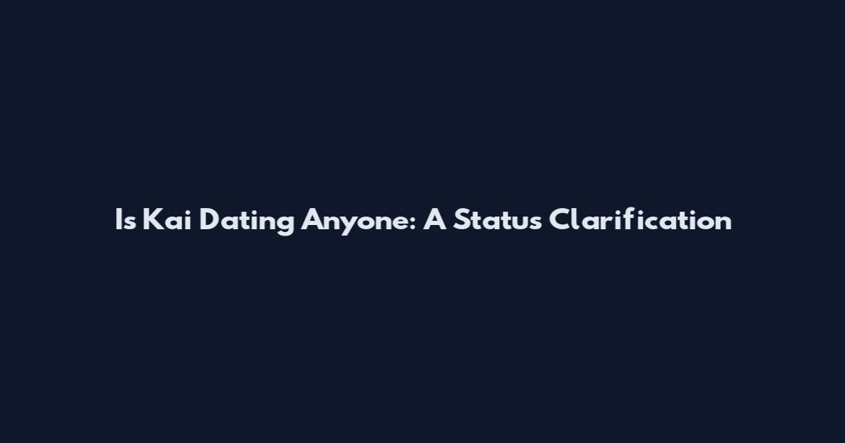 Is Kai Dating Anyone: A Status Clarification