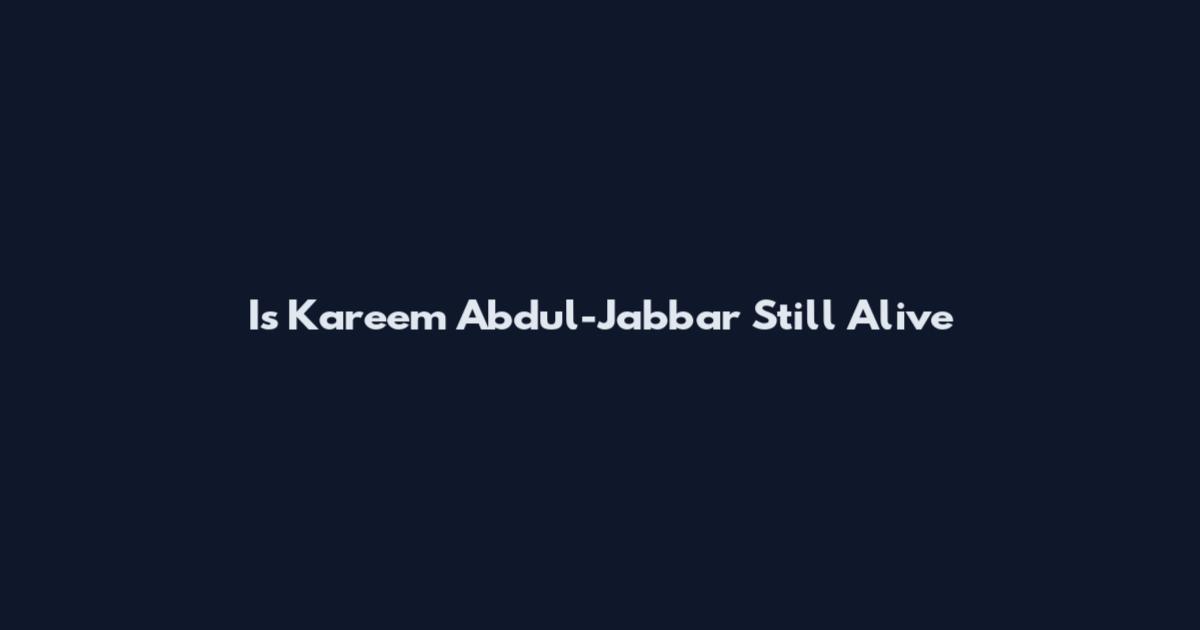 Is Kareem Abdul-Jabbar Still Alive