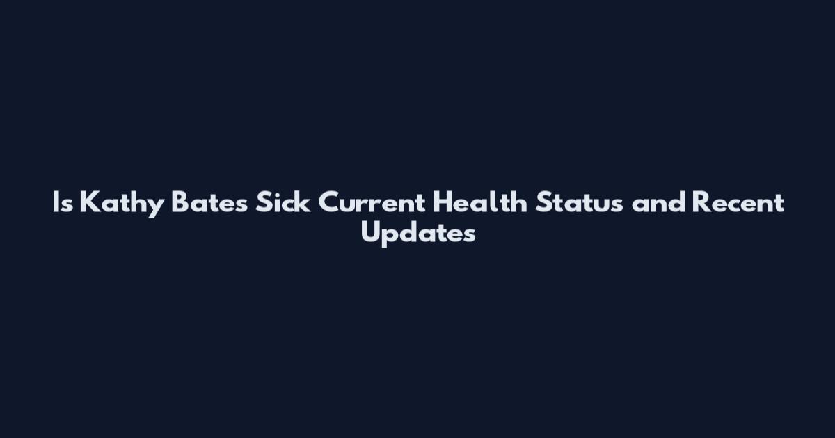 Is Kathy Bates Sick Current Health Status and Recent Updates