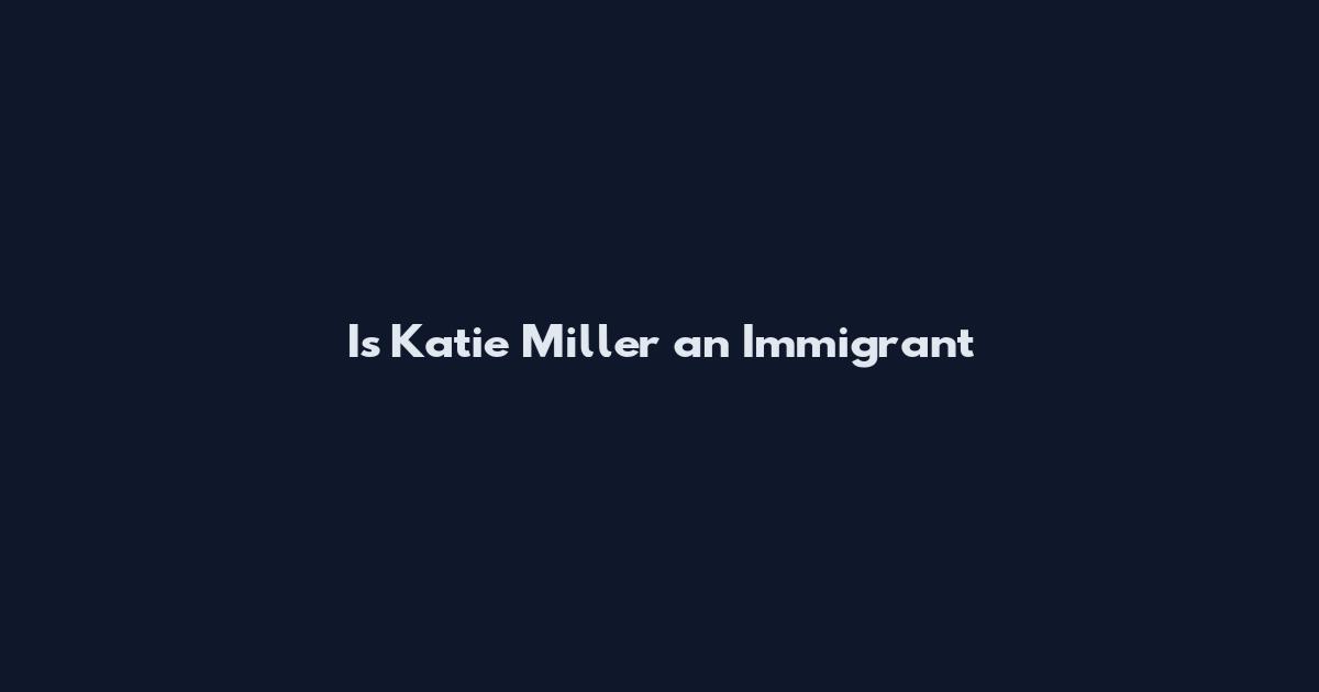 Is Katie Miller an Immigrant