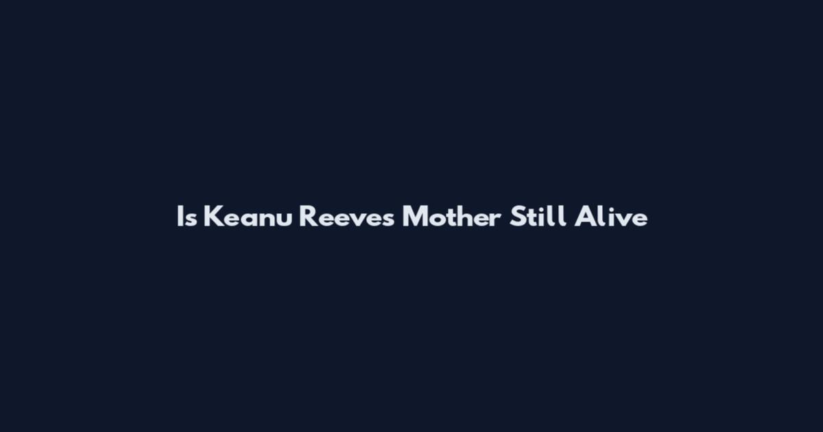 Is Keanu Reeves Mother Still Alive