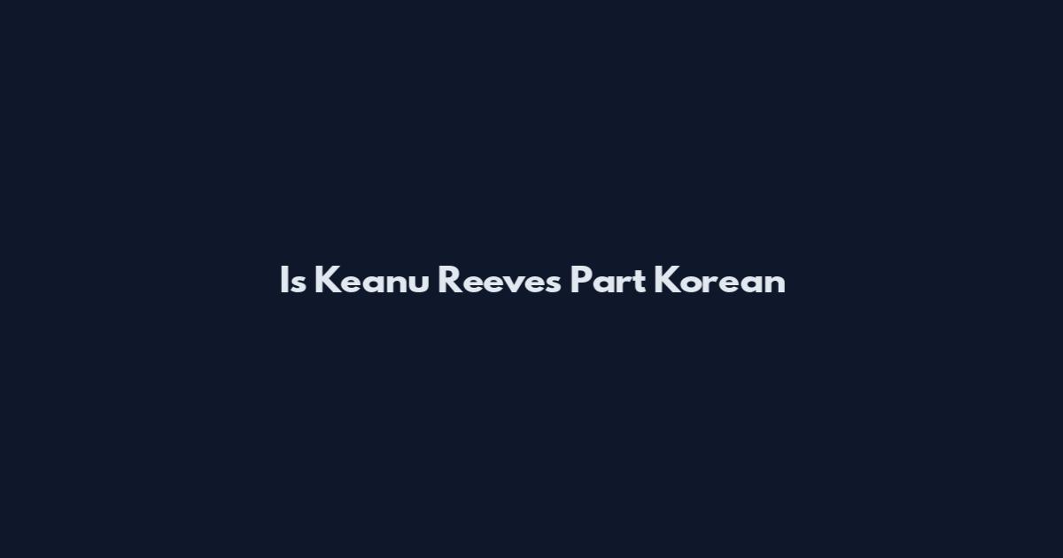 Is Keanu Reeves Part Korean