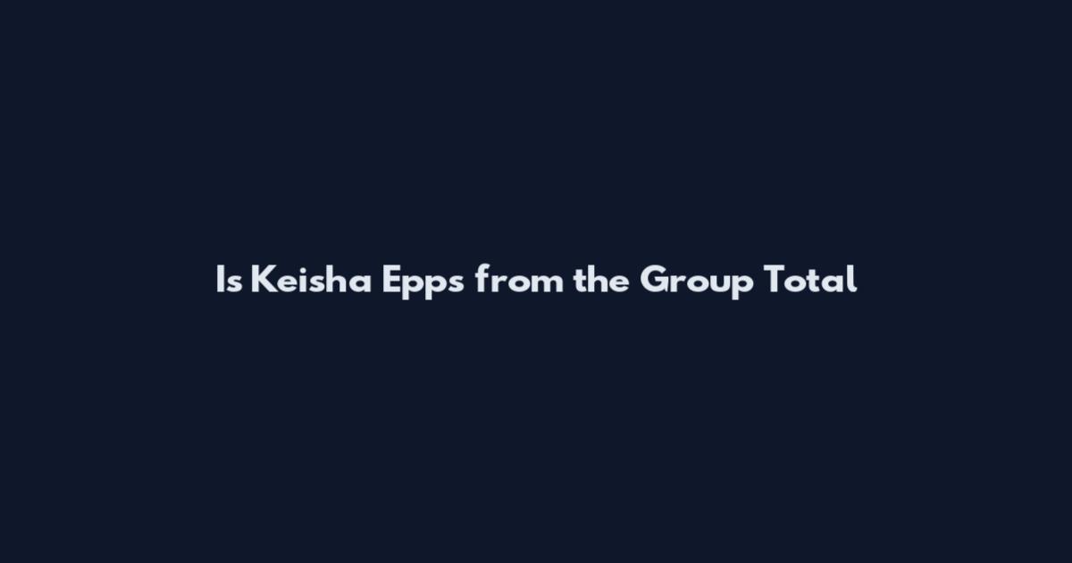Is Keisha Epps from the Group Total