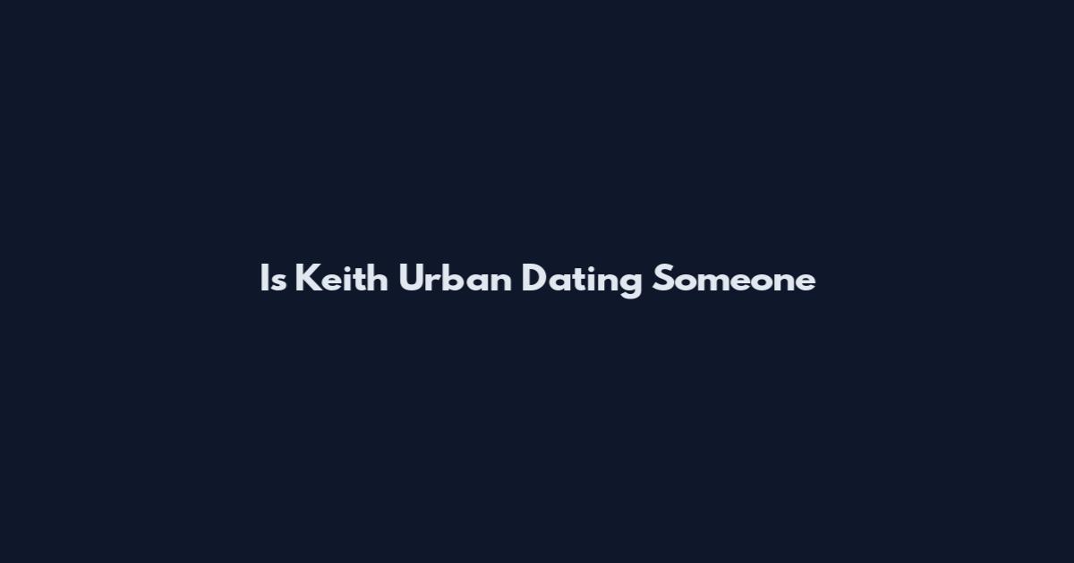 Is Keith Urban Dating Someone