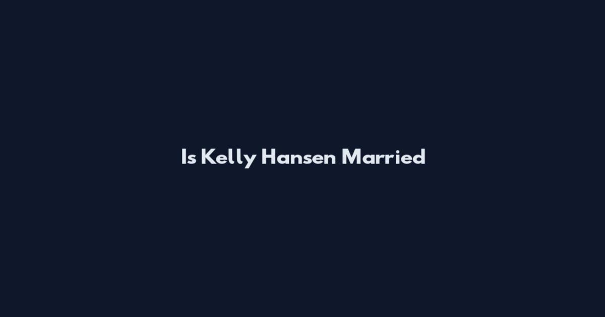 Is Kelly Hansen Married