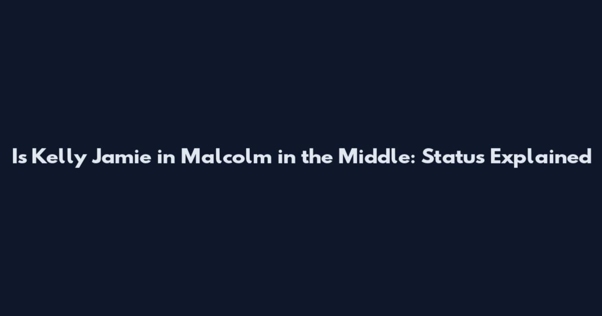 Is Kelly Jamie in Malcolm in the Middle: Status Explained