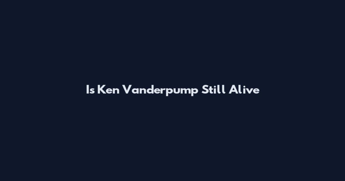 Is Ken Vanderpump Still Alive