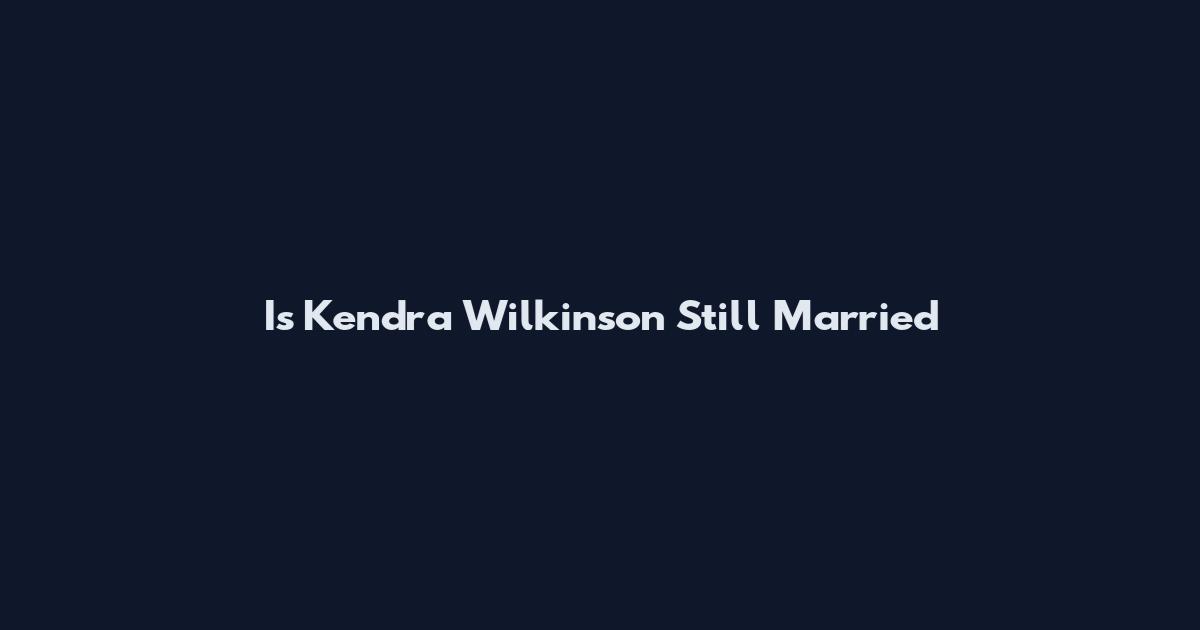 Is Kendra Wilkinson Still Married