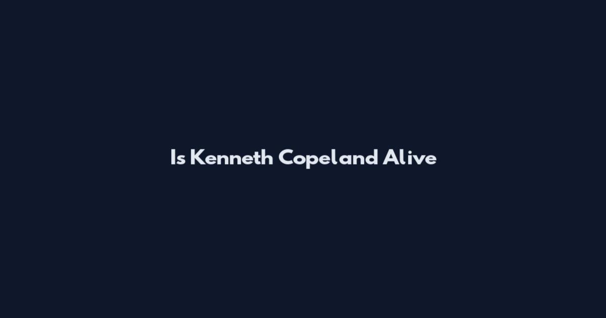 Is Kenneth Copeland Alive