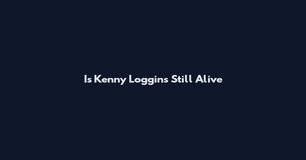 Is Kenny Loggins Still Alive
