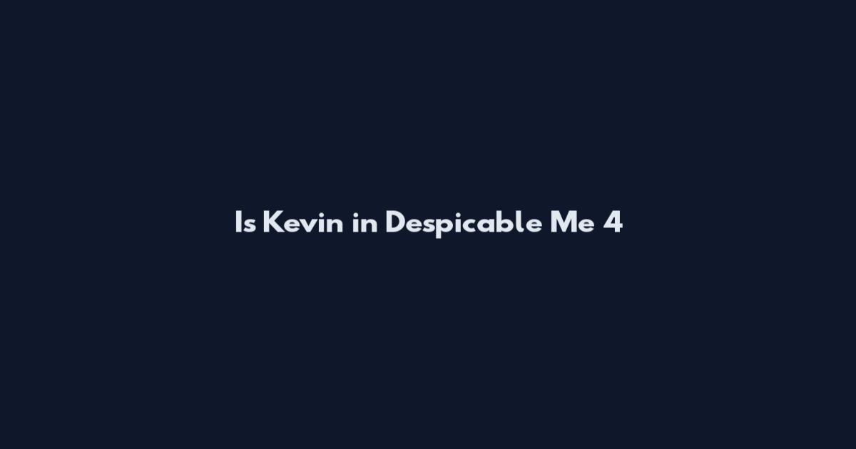 Is Kevin in Despicable Me 4