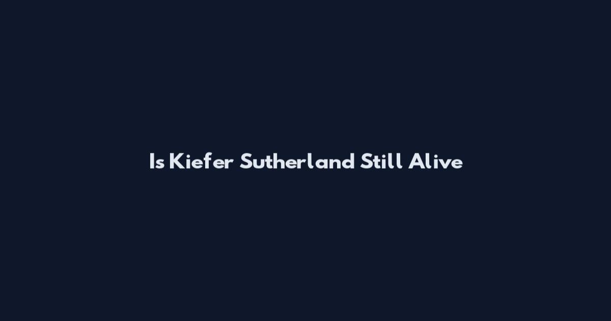 Is Kiefer Sutherland Still Alive