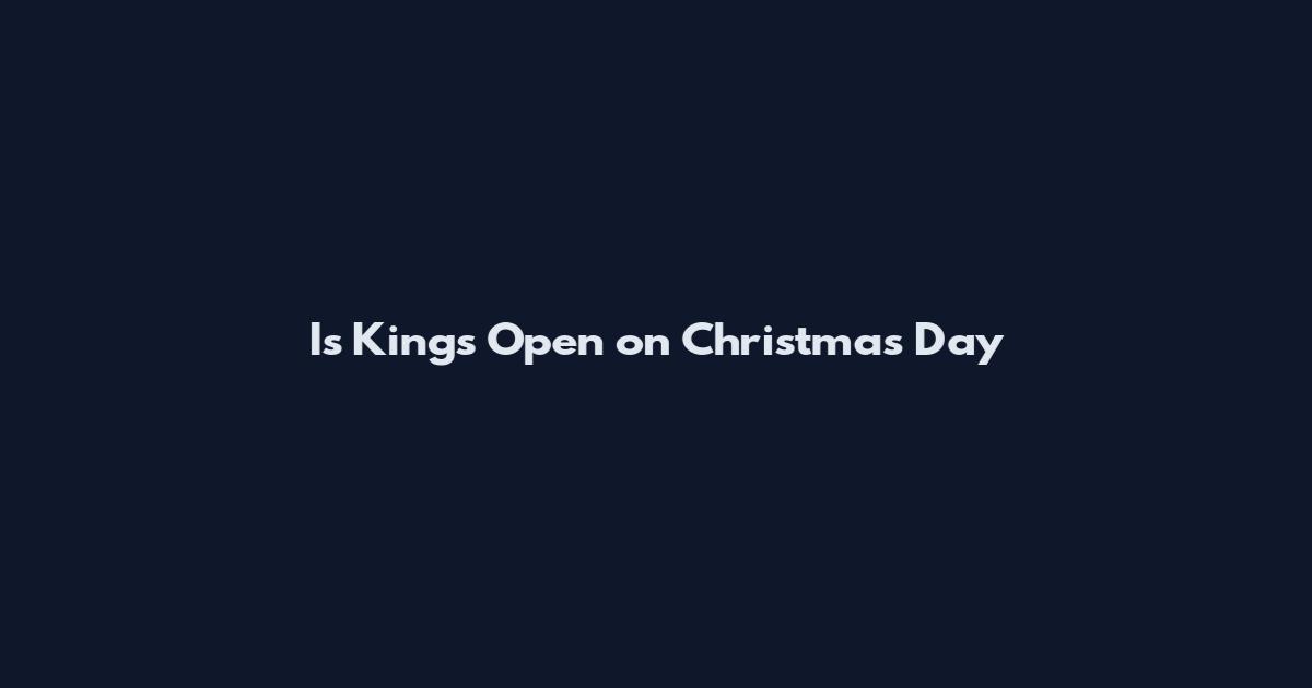 Is Kings Open on Christmas Day
