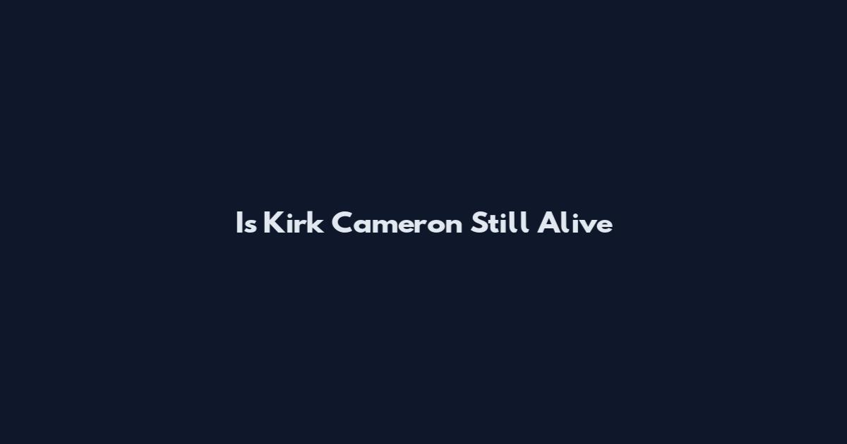 Is Kirk Cameron Still Alive