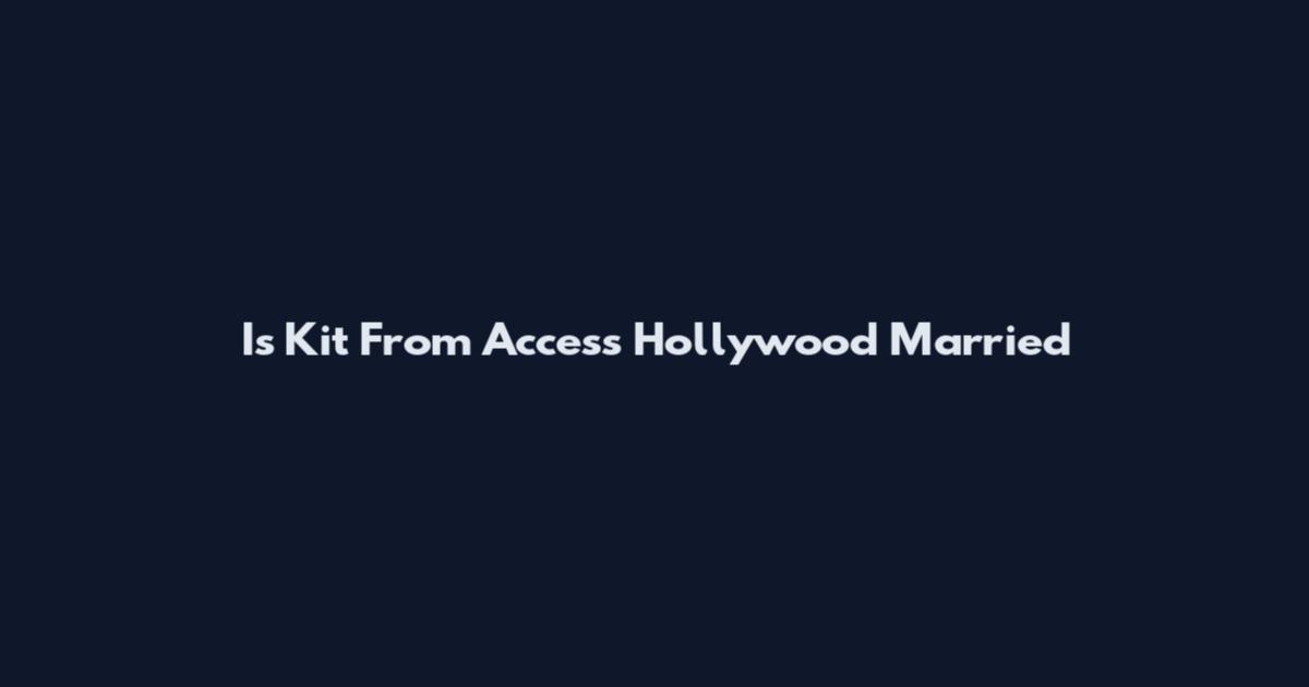 Is Kit From Access Hollywood Married