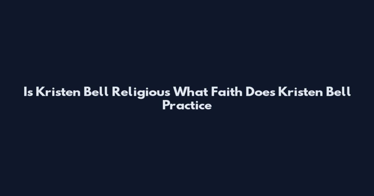 Is Kristen Bell Religious What Faith Does Kristen Bell Practice