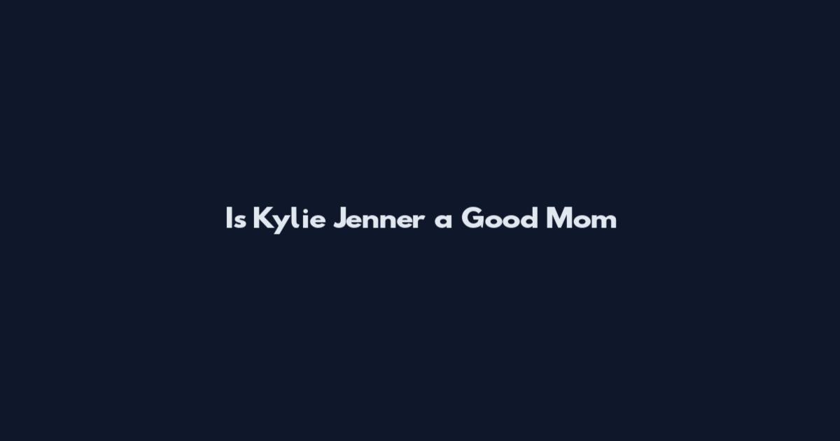 Is Kylie Jenner a Good Mom