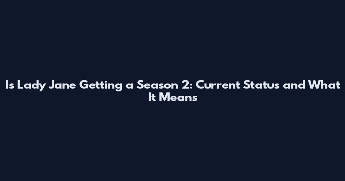 Is Lady Jane Getting a Season 2: Current Status and What It Means