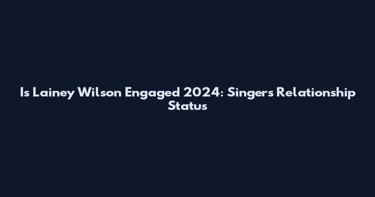 Is Lainey Wilson Engaged 2024: Singer's Relationship Status