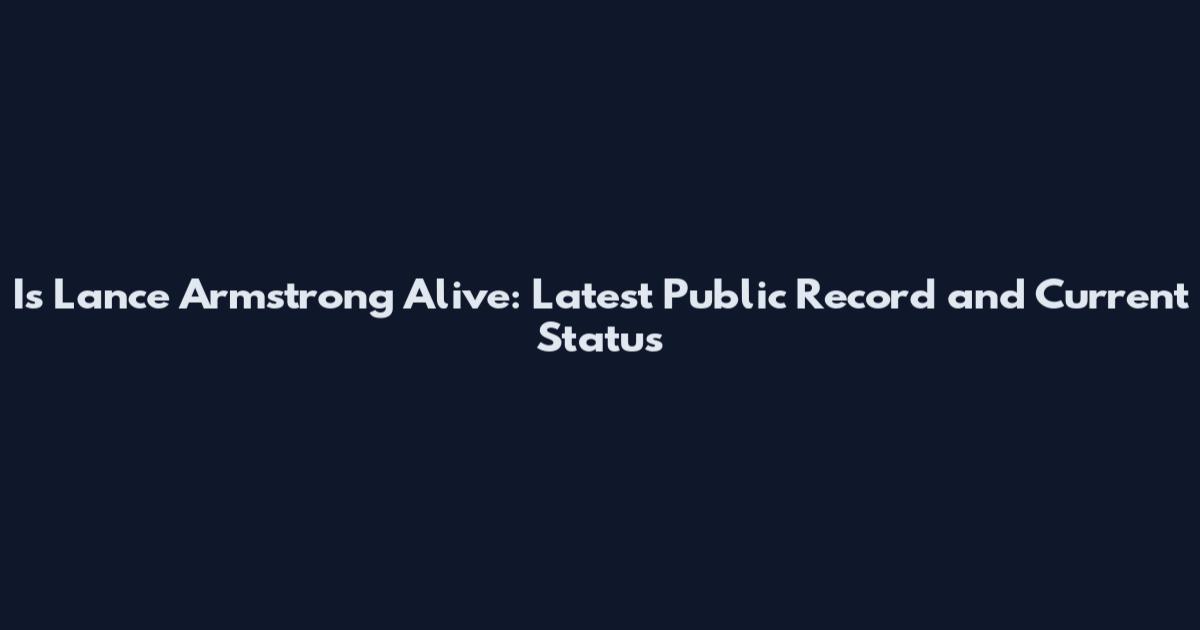 Is Lance Armstrong Alive: Latest Public Record and Current Status